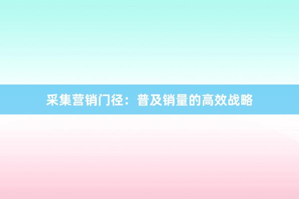 采集营销门径：普及销量的高效战略