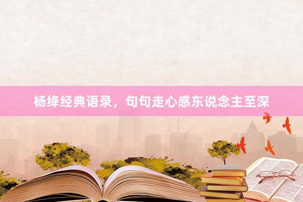 杨绛经典语录，句句走心感东说念主至深