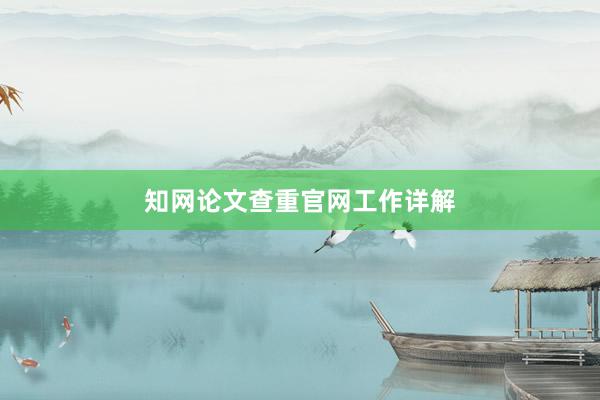 知网论文查重官网工作详解