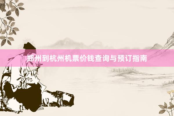 郑州到杭州机票价钱查询与预订指南