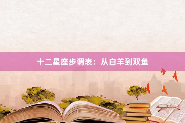 十二星座步调表：从白羊到双鱼