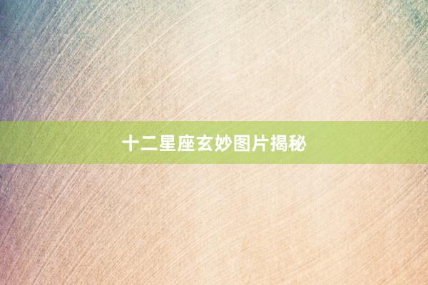 十二星座玄妙图片揭秘