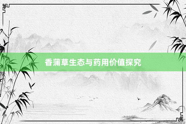 香蒲草生态与药用价值探究